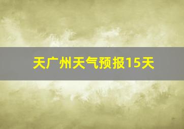 天广州天气预报15天