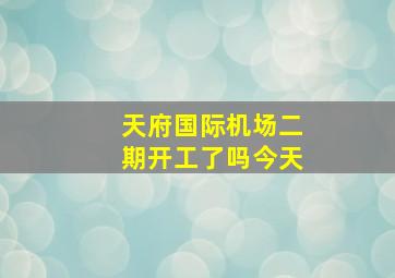 天府国际机场二期开工了吗今天