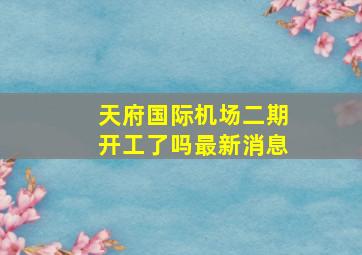 天府国际机场二期开工了吗最新消息