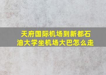 天府国际机场到新都石油大学坐机场大巴怎么走