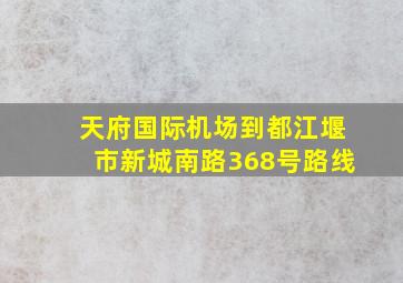 天府国际机场到都江堰市新城南路368号路线