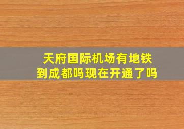 天府国际机场有地铁到成都吗现在开通了吗