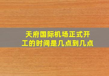 天府国际机场正式开工的时间是几点到几点