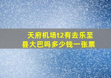 天府机场t2有去乐至县大巴吗多少钱一张票