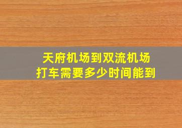 天府机场到双流机场打车需要多少时间能到