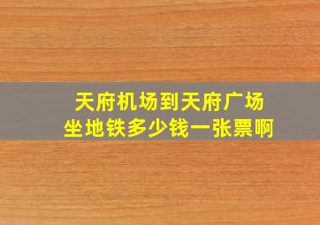 天府机场到天府广场坐地铁多少钱一张票啊