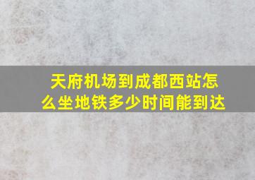 天府机场到成都西站怎么坐地铁多少时间能到达