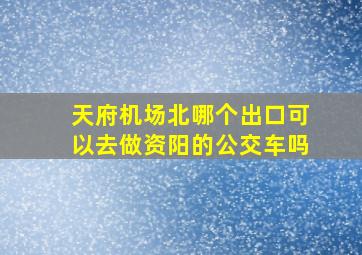 天府机场北哪个出口可以去做资阳的公交车吗