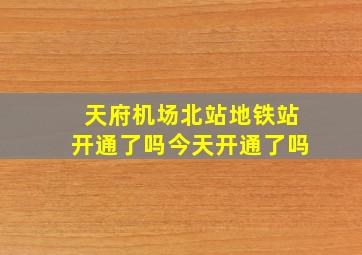 天府机场北站地铁站开通了吗今天开通了吗