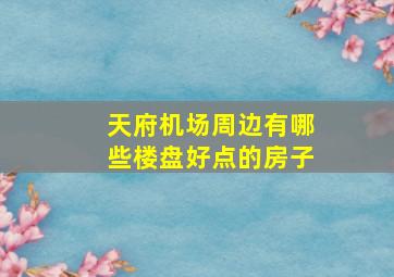 天府机场周边有哪些楼盘好点的房子