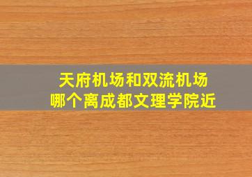 天府机场和双流机场哪个离成都文理学院近