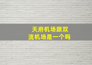 天府机场跟双流机场是一个吗