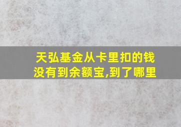 天弘基金从卡里扣的钱没有到余额宝,到了哪里