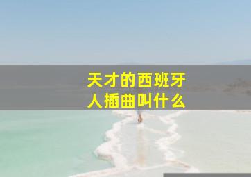 天才的西班牙人插曲叫什么