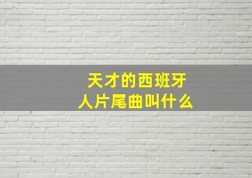 天才的西班牙人片尾曲叫什么