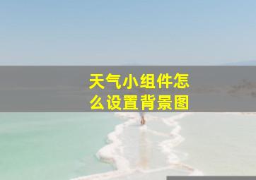 天气小组件怎么设置背景图