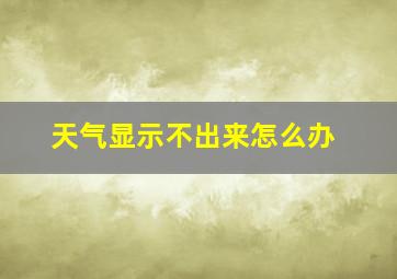 天气显示不出来怎么办