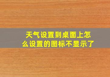 天气设置到桌面上怎么设置的图标不显示了