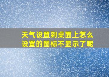 天气设置到桌面上怎么设置的图标不显示了呢