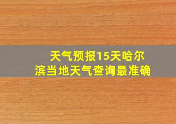 天气预报15天哈尔滨当地天气查询最准确