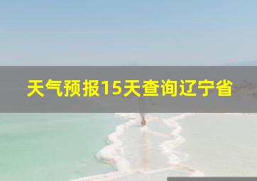 天气预报15天查询辽宁省