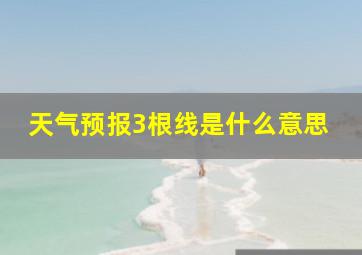 天气预报3根线是什么意思