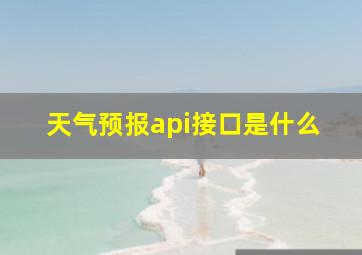 天气预报api接口是什么