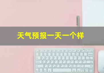 天气预报一天一个样