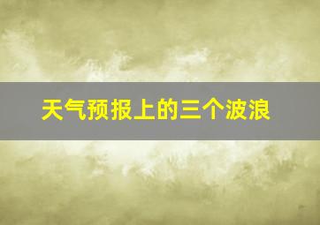 天气预报上的三个波浪