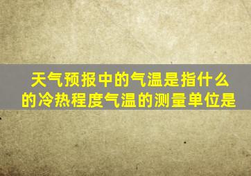 天气预报中的气温是指什么的冷热程度气温的测量单位是