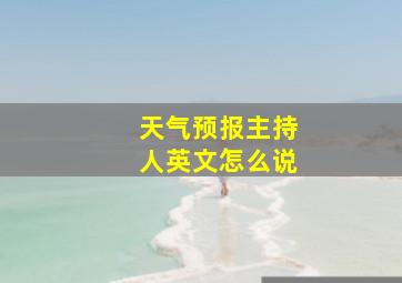 天气预报主持人英文怎么说