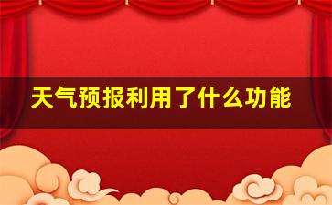 天气预报利用了什么功能