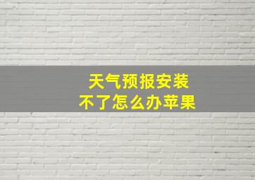 天气预报安装不了怎么办苹果