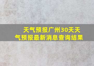 天气预报广州30天天气预报最新消息查询结果