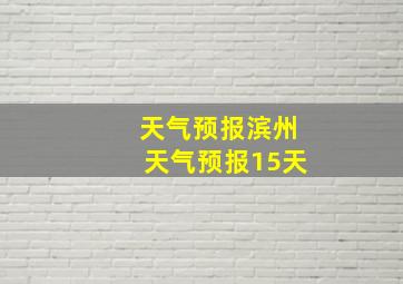 天气预报滨州天气预报15天