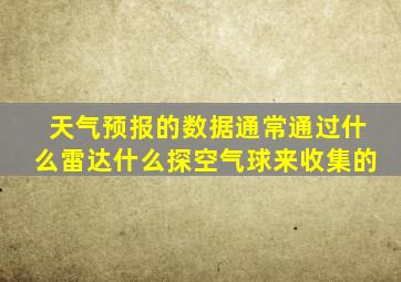 天气预报的数据通常通过什么雷达什么探空气球来收集的