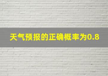 天气预报的正确概率为0.8