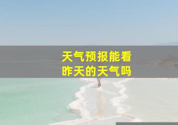 天气预报能看昨天的天气吗