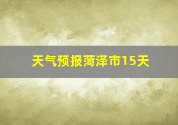 天气预报菏泽市15天