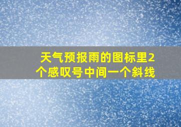 天气预报雨的图标里2个感叹号中间一个斜线