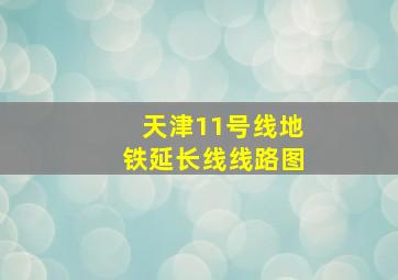 天津11号线地铁延长线线路图