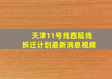 天津11号线西延线拆迁计划最新消息视频