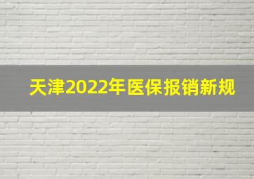 天津2022年医保报销新规