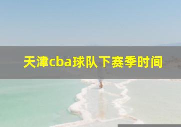 天津cba球队下赛季时间