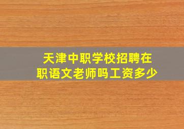 天津中职学校招聘在职语文老师吗工资多少