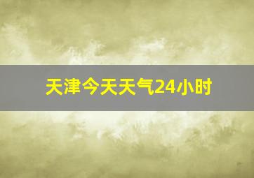 天津今天天气24小时