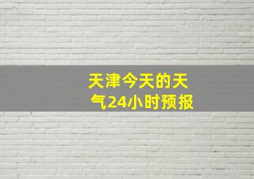 天津今天的天气24小时预报