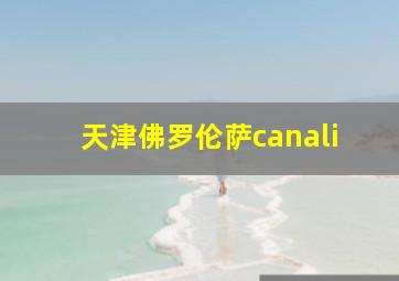 天津佛罗伦萨canali