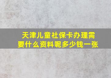 天津儿童社保卡办理需要什么资料呢多少钱一张