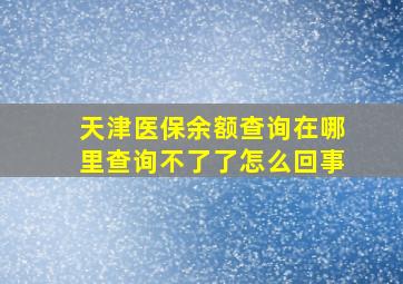 天津医保余额查询在哪里查询不了了怎么回事